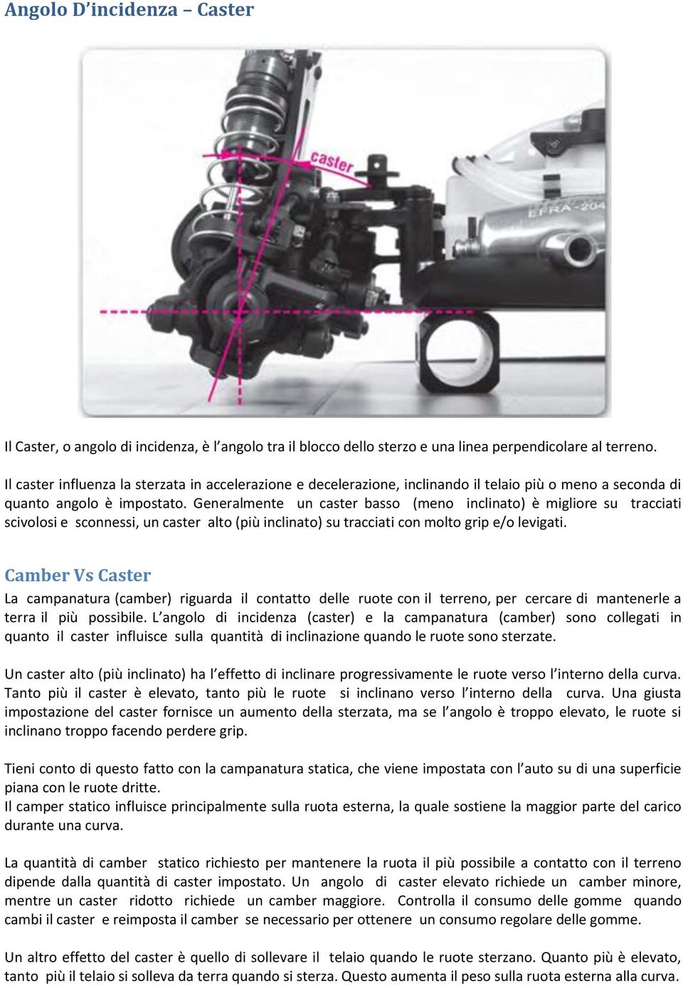 Generalmente un caster basso (meno inclinato) è migliore su tracciati scivolosi e sconnessi, un caster alto (più inclinato) su tracciati con molto grip e/o levigati.