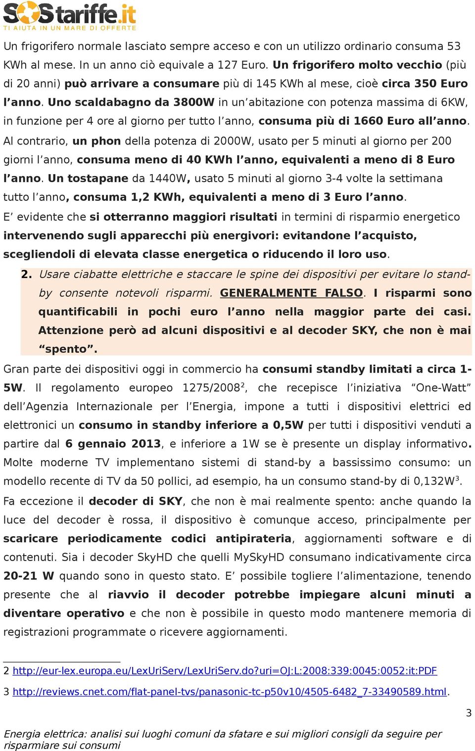 Uno scaldabagno da 3800W in un abitazione con potenza massima di 6KW, in funzione per 4 ore al giorno per tutto l anno, consuma più di 1660 Euro all anno.