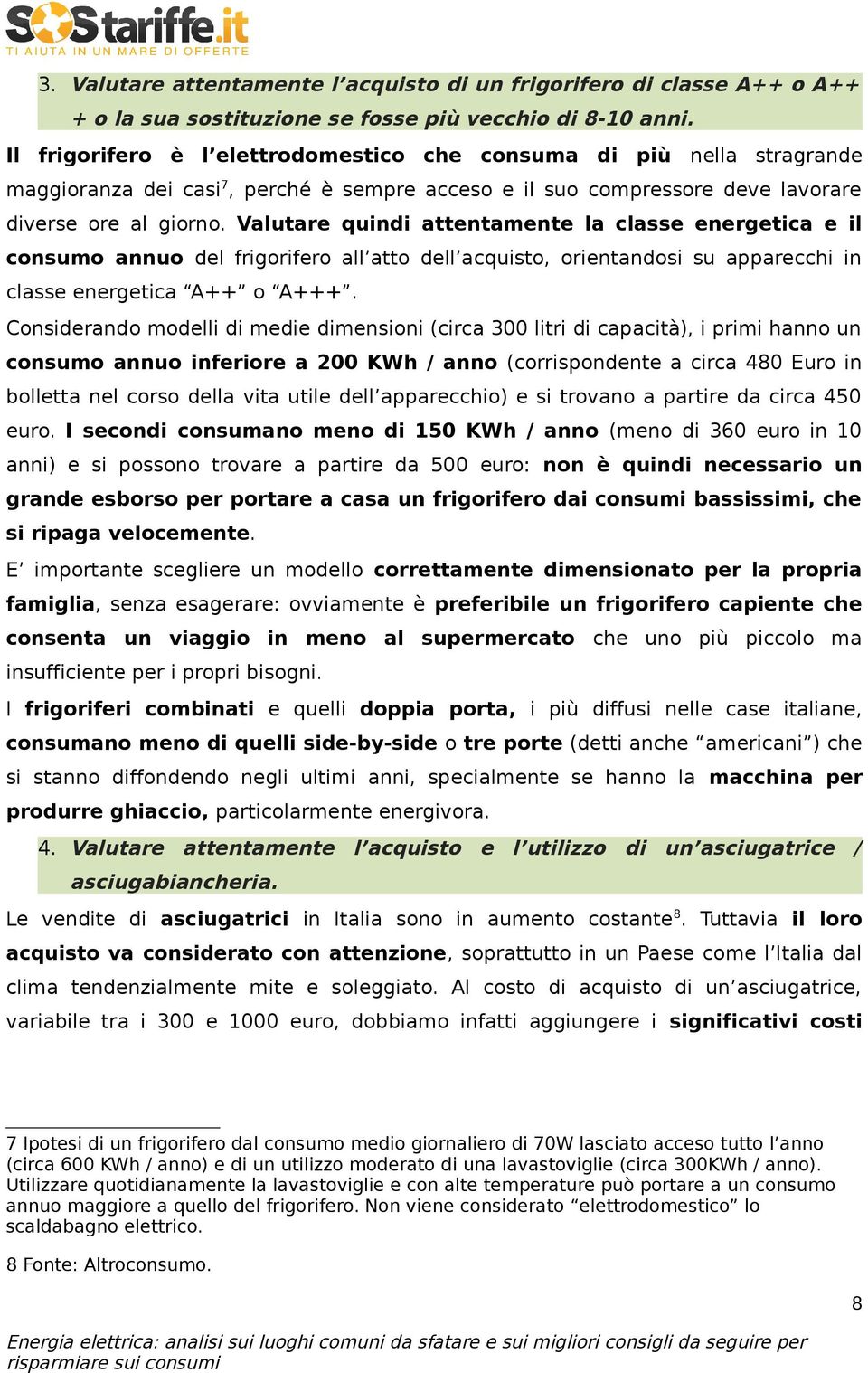 Valutare quindi attentamente la classe energetica e il consumo annuo del frigorifero all atto dell acquisto, orientandosi su apparecchi in classe energetica A++ o A+++.