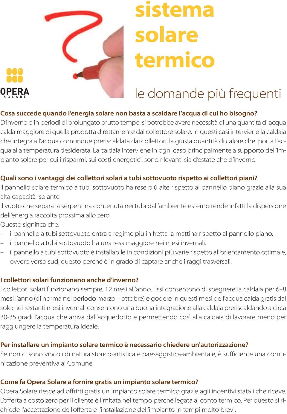 In questi casi interviene la caldaia che integra all acqua comunque preriscaldata dai collettori, la giusta quantità di calore che porta l acqua alla temperatura desiderata.