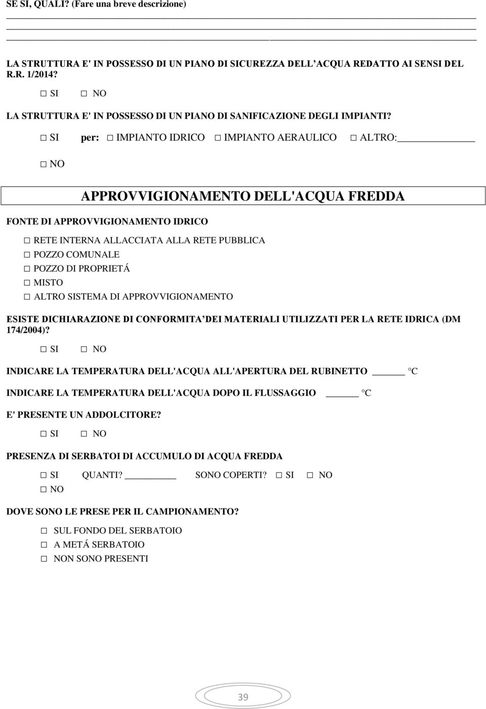 per: IMPIANTO IDRICO IMPIANTO AERAULICO ALTRO: APPROVVIGIONAMENTO DELL'ACQUA FREDDA FONTE DI APPROVVIGIONAMENTO IDRICO RETE INTERNA ALLACCIATA ALLA RETE PUBBLICA POZZO COMUNALE POZZO DI PROPRIETÁ