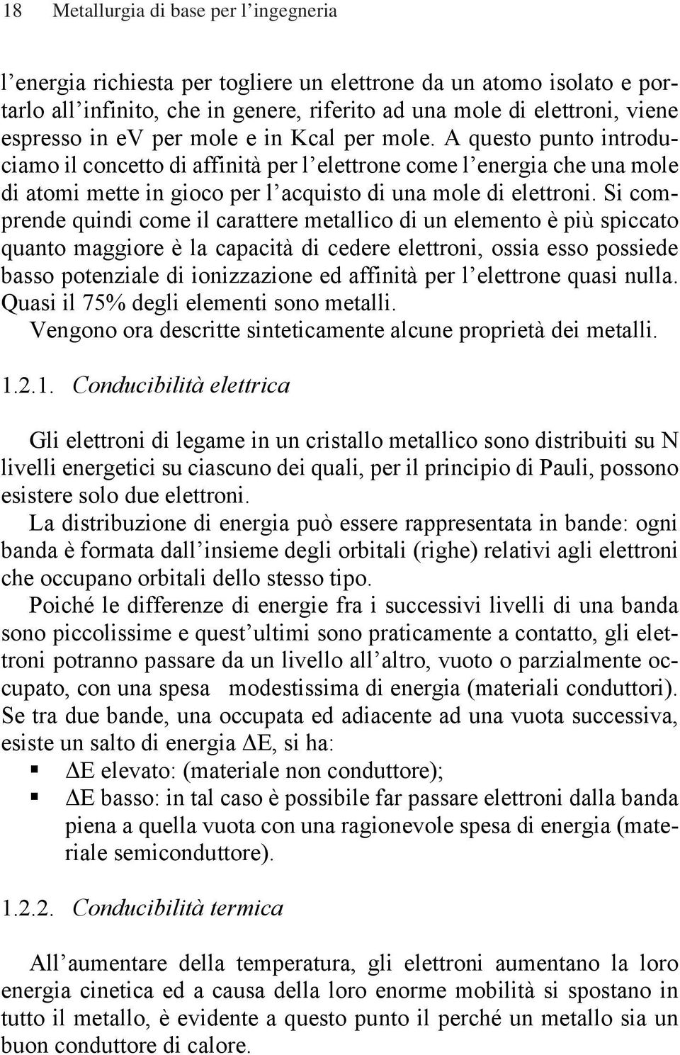 A questo punto introduciamo il concetto di affinità per l elettrone come l energia che una mole di atomi mette in gioco per l acquisto di una mole di elettroni.