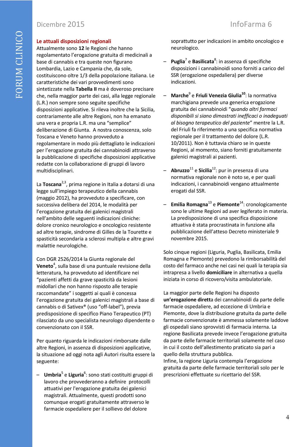 Le caratteristiche dei vari provvedimenti sono sintetizzate nella Tabella II ma è doveroso precisare che, nella maggior parte dei casi, alla legge regionale (L.R.