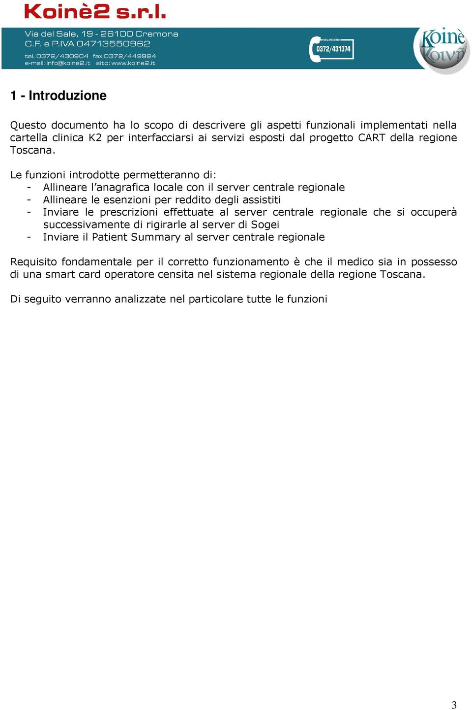 Le funzioni introdotte permetteranno di: - Allineare l anagrafica locale con il server centrale regionale - Allineare le esenzioni per reddito degli assistiti - Inviare le prescrizioni