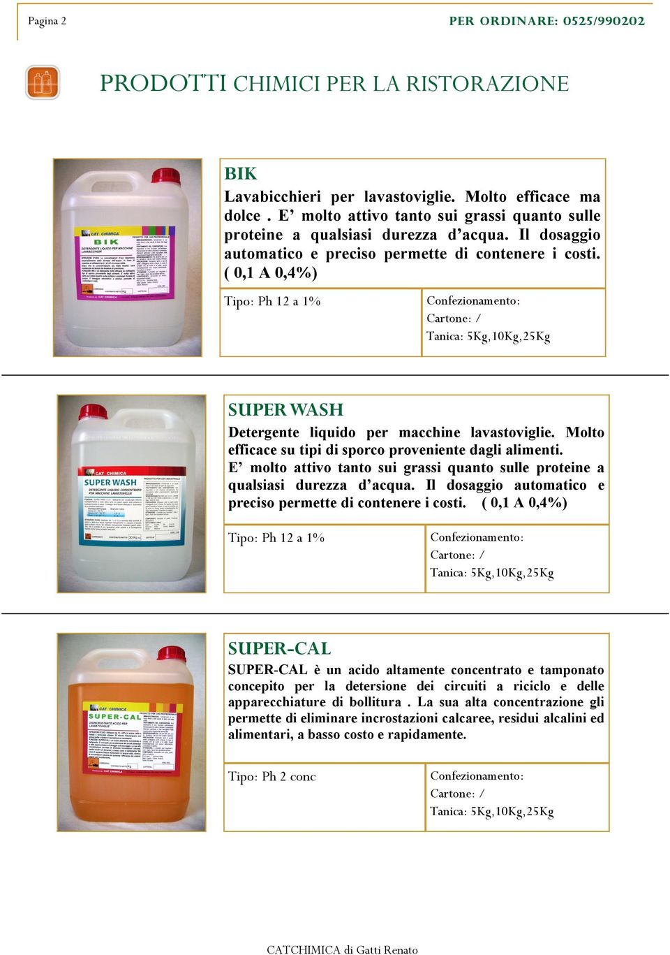 Molto efficace su tipi di sporco proveniente dagli alimenti. E molto attivo tanto sui grassi quanto sulle proteine a qualsiasi durezza d acqua.