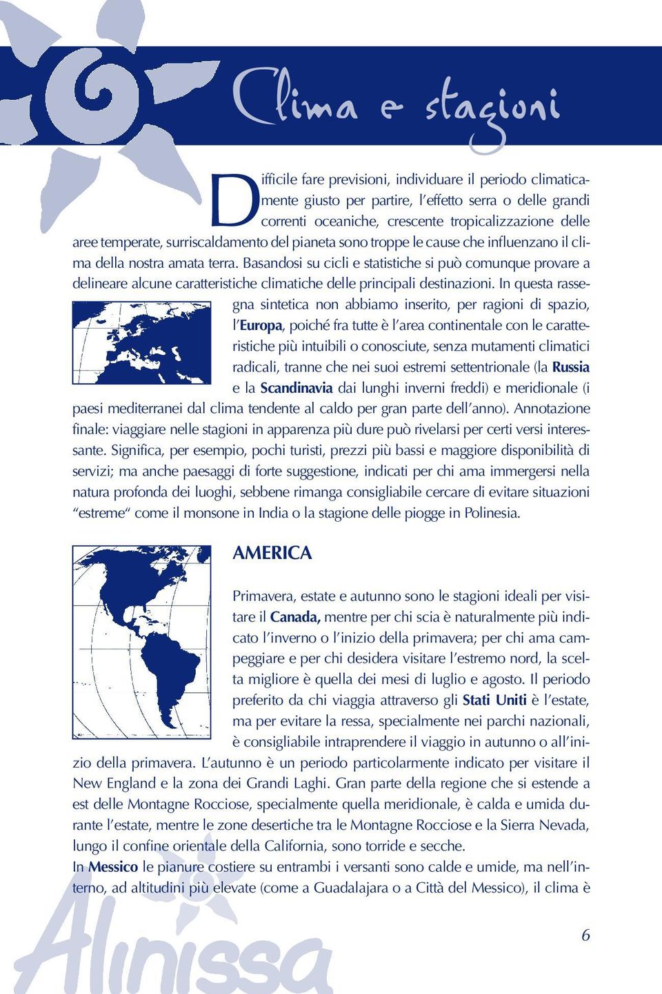 Basandosi su cicli e statistiche si può comunque provare a delineare alcune caratteristiche climatiche delle principali destinazioni.