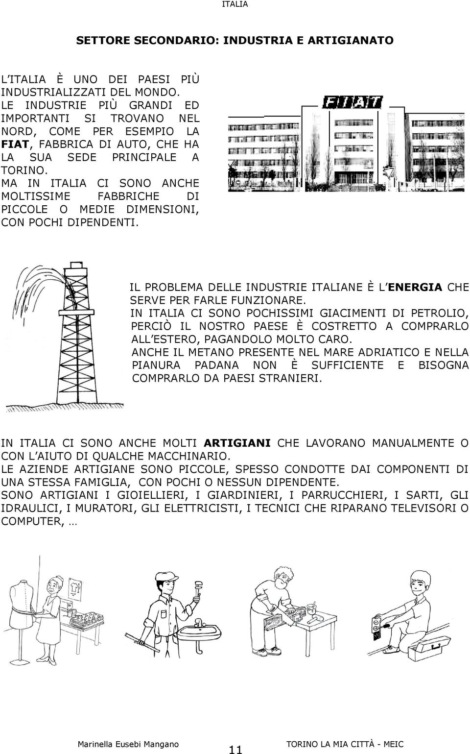 MA IN ITALIA CI SONO ANCHE MOLTISSIME FABBRICHE DI PICCOLE O MEDIE DIMENSIONI, CON POCHI DIPENDENTI. IL PROBLEMA DELLE INDUSTRIE ITALIANE È L ENERGIA CHE SERVE PER FARLE FUNZIONARE.