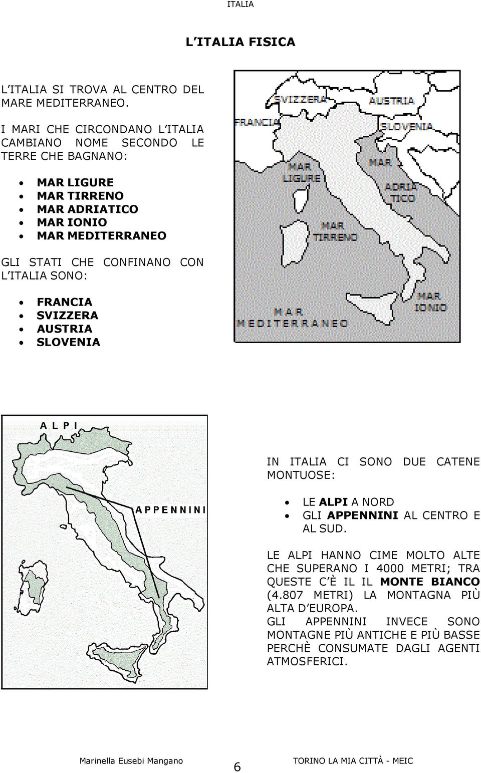 CONFINANO CON L ITALIA SONO: FRANCIA SVIZZERA AUSTRIA SLOVENIA IN ITALIA CI SONO DUE CATENE MONTUOSE: LE ALPI A NORD GLI APPENNINI AL CENTRO E AL SUD.