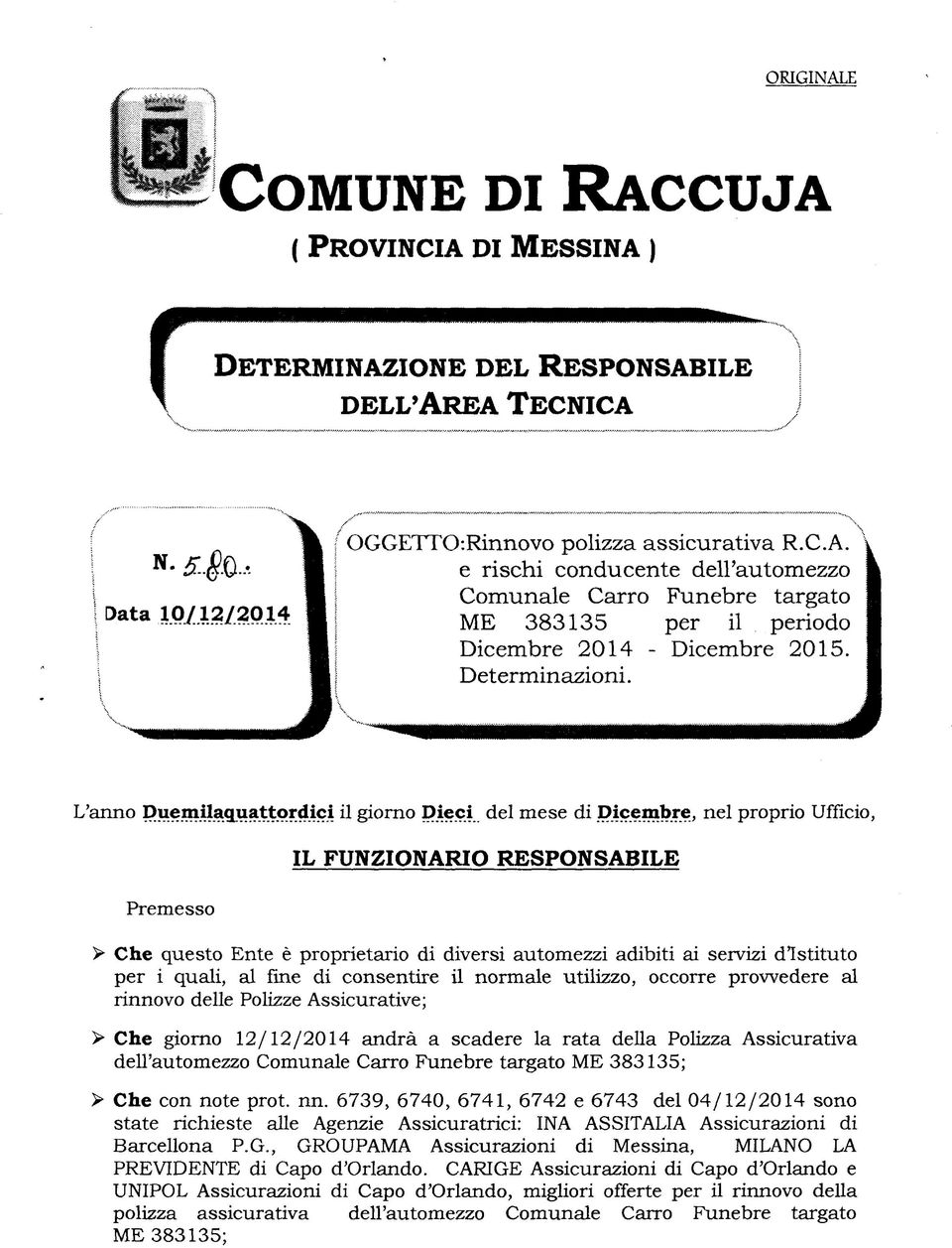 "'"' -^^^^^^ L'anno Duemilaguattprdici il giorno Dieci del mese di Dicembre, nel proprio Ufficio, Premesso IL FUNZIONARIO RESPONSABILE > Che questo Ente è proprietario di diversi automezzi adibiti ai