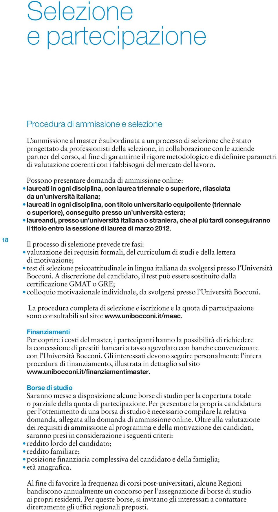 Possono presentare domanda di ammissione online: laureati in ogni disciplina, con laurea triennale o superiore, rilasciata da un università italiana; laureati in ogni disciplina, con titolo