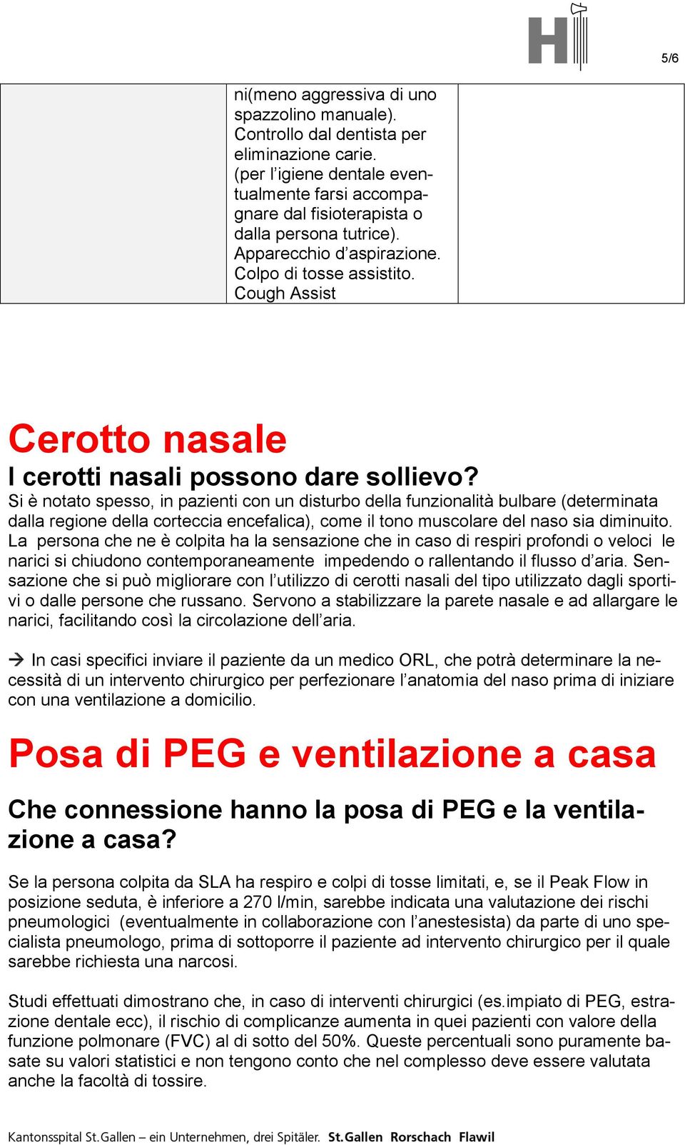 Si è notato spesso, in pazienti con un disturbo della funzionalità bulbare (determinata dalla regione della corteccia encefalica), come il tono muscolare del naso sia diminuito.