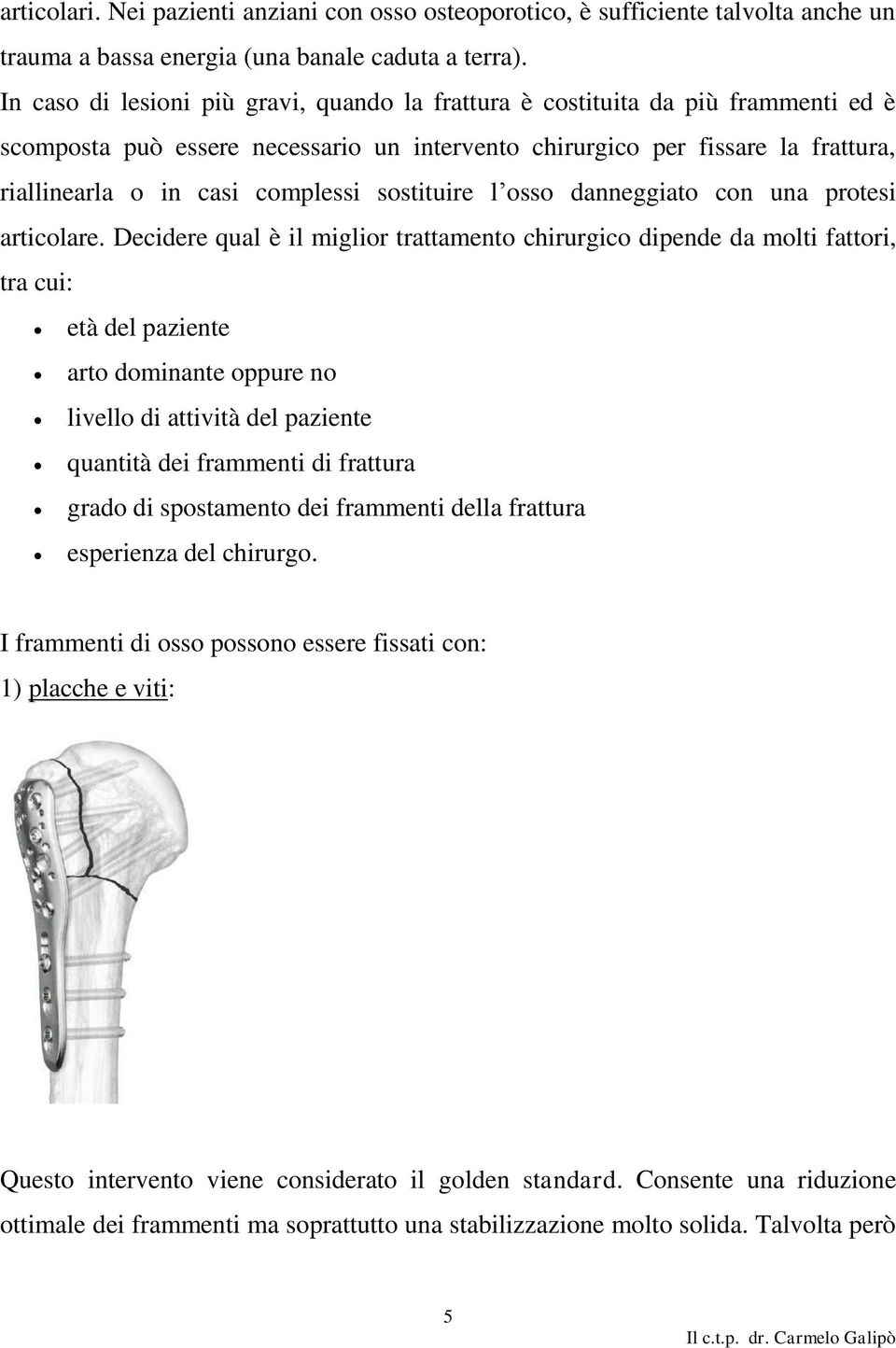 sostituire l osso danneggiato con una protesi articolare.