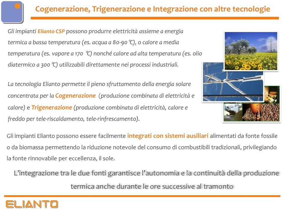 La tecnologia Elianto permette il pieno sfruttamento della energia solare concentrata per la Cogenerazione (produzione combinata di elettricità e calore) e Trigenerazione (produzione combinata di