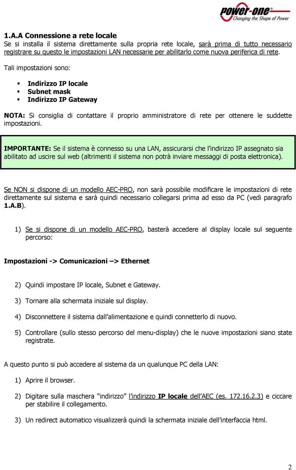 Tali impostazioni sono: Indirizzo IP locale Subnet mask Indirizzo IP Gateway NOTA: Si consiglia di contattare il proprio amministratore di rete per ottenere le suddette impostazioni.