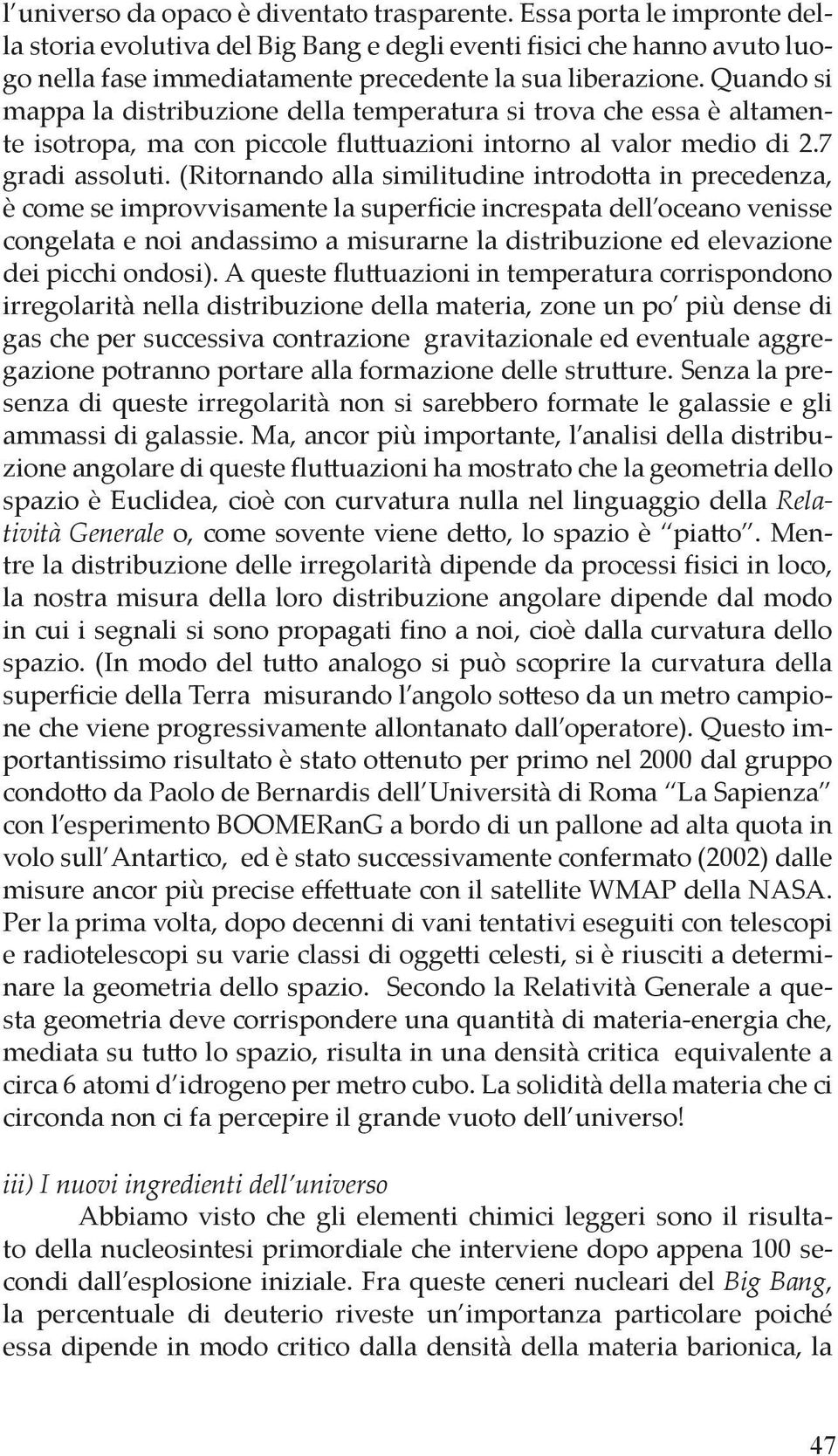 Quando si mappa la distribuzione della temperatura si trova che essa è altamente isotropa, ma con piccole flu uazioni intorno al valor medio di 2.7 gradi assoluti.