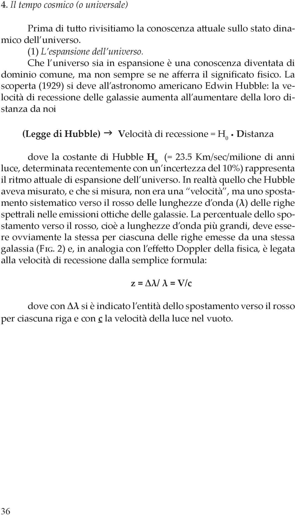 La scoperta (1929) si deve all astronomo americano Edwin Hubble: la velocità di recessione delle galassie aumenta all aumentare della loro distanza da noi (Legge di Hubble) Velocità di recessione = H