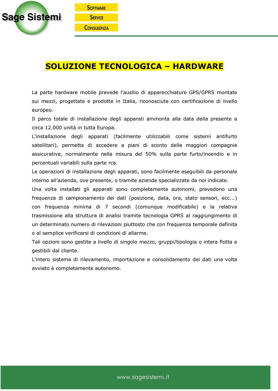 L installazione degli apparati (facilmente utilizzabili come sistemi antifurto satellitari), permette di accedere a piani di sconto delle maggiori compagnie assicurative, normalmente nella misura del