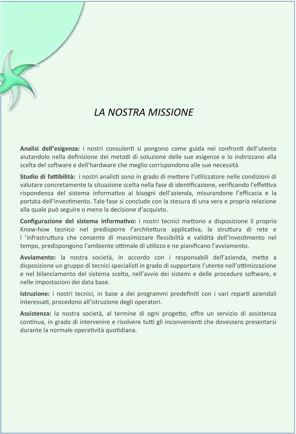 concretamente la situazione scelta nella fase di identificazione, verificando l effettiva rispondenza del sistema informativo ai bisogni dell azienda, misurandone l efficacia e la portata dell