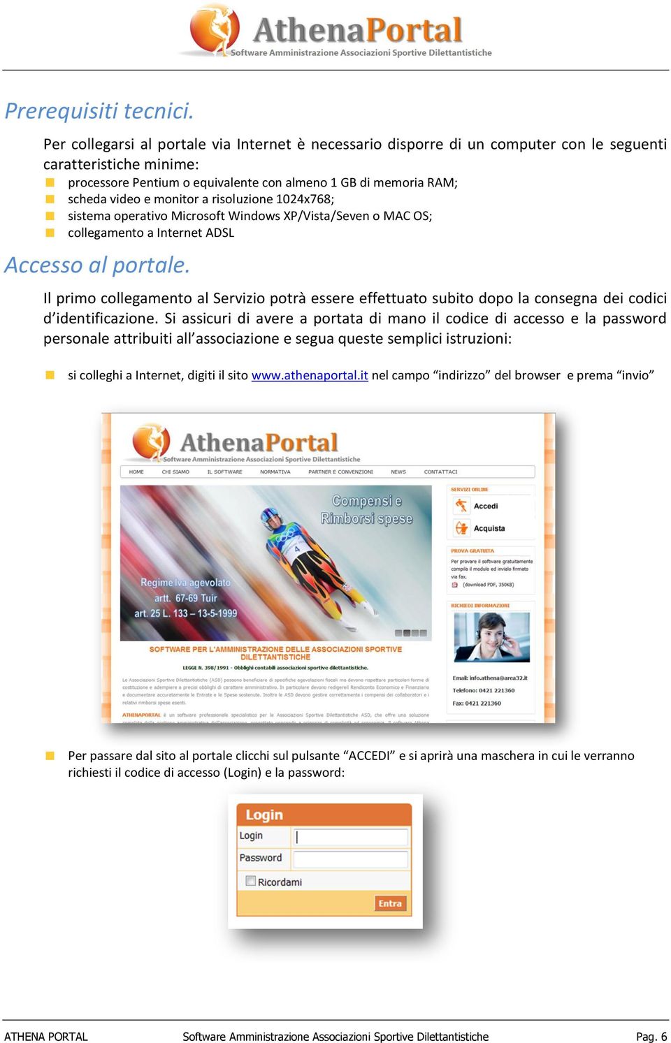 monitor a risoluzione 1024x768; sistema operativo Microsoft Windows XP/Vista/Seven o MAC OS; collegamento a Internet ADSL Accesso al portale.