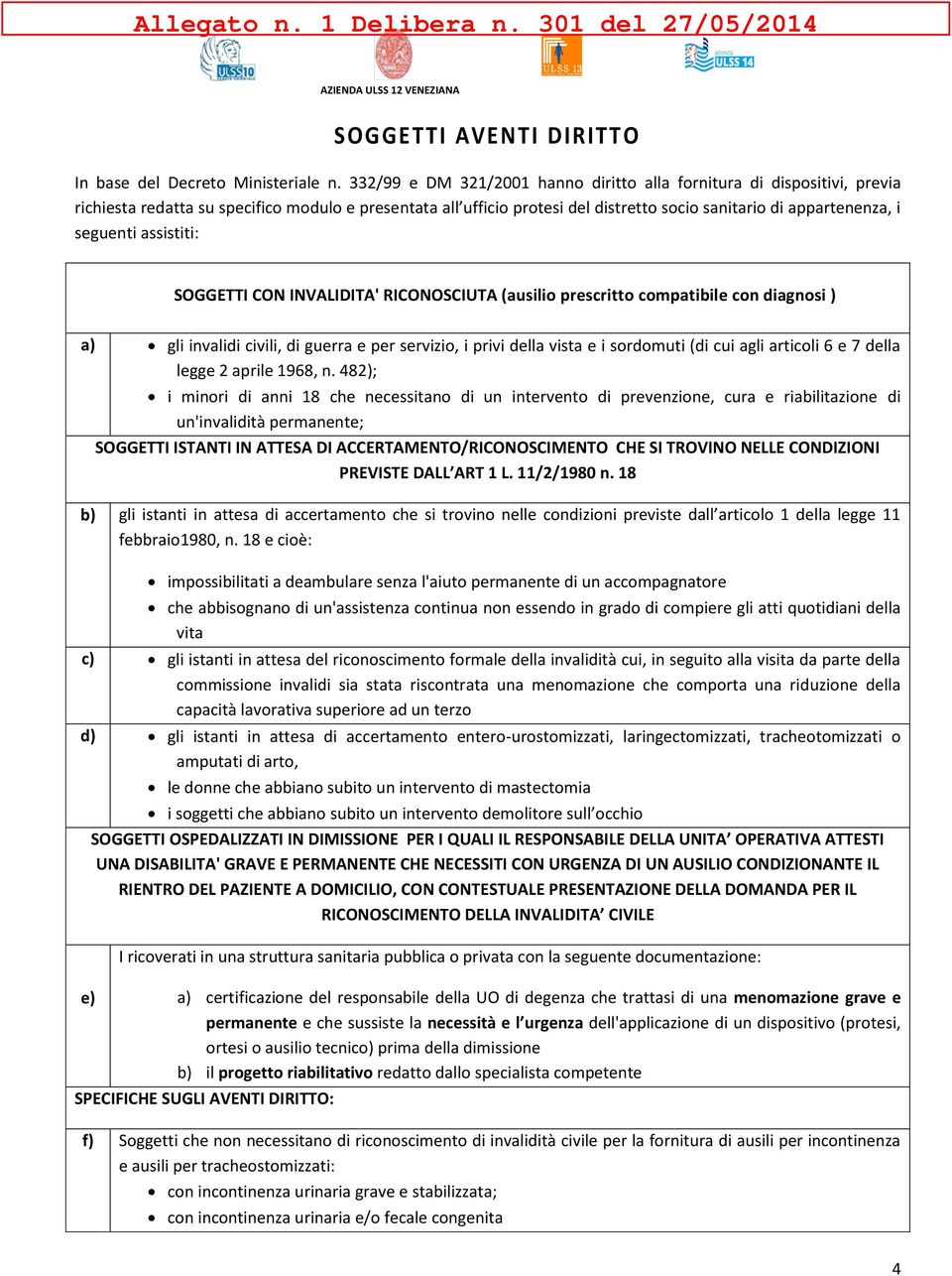 seguenti assistiti: SOGGETTI CON INVALIDITA' RICONOSCIUTA (ausilio prescritto compatibile con diagnosi ) a) gli invalidi civili, di guerra e per servizio, i privi della vista e i sordomuti (di cui