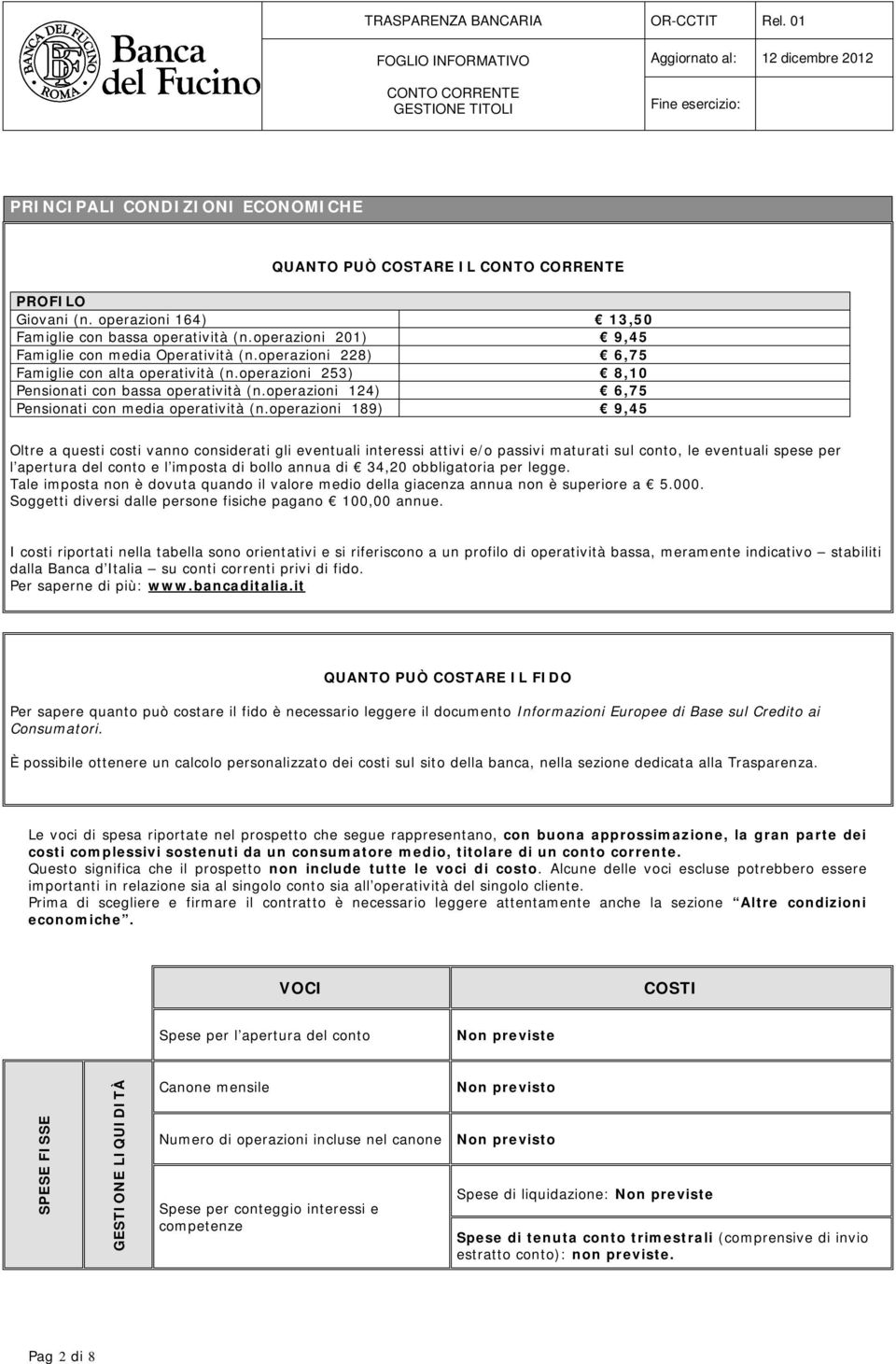 operazioni 189) 9,45 Oltre a questi costi vanno considerati gli eventuali interessi attivi e/o passivi maturati sul conto, le eventuali spese per l apertura del conto e l imposta di bollo annua di