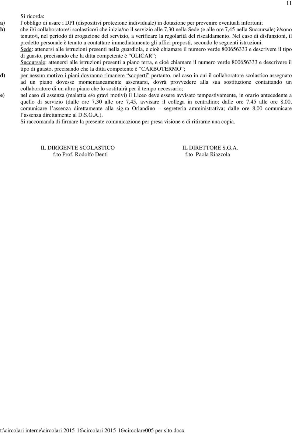 Nel caso di disfunzioni, il predetto personale è tenuto a contattare immediatamente gli uffici preposti, secondo le seguenti istruzioni: Sede: attenersi alle istruzioni presenti nella guardiola, e