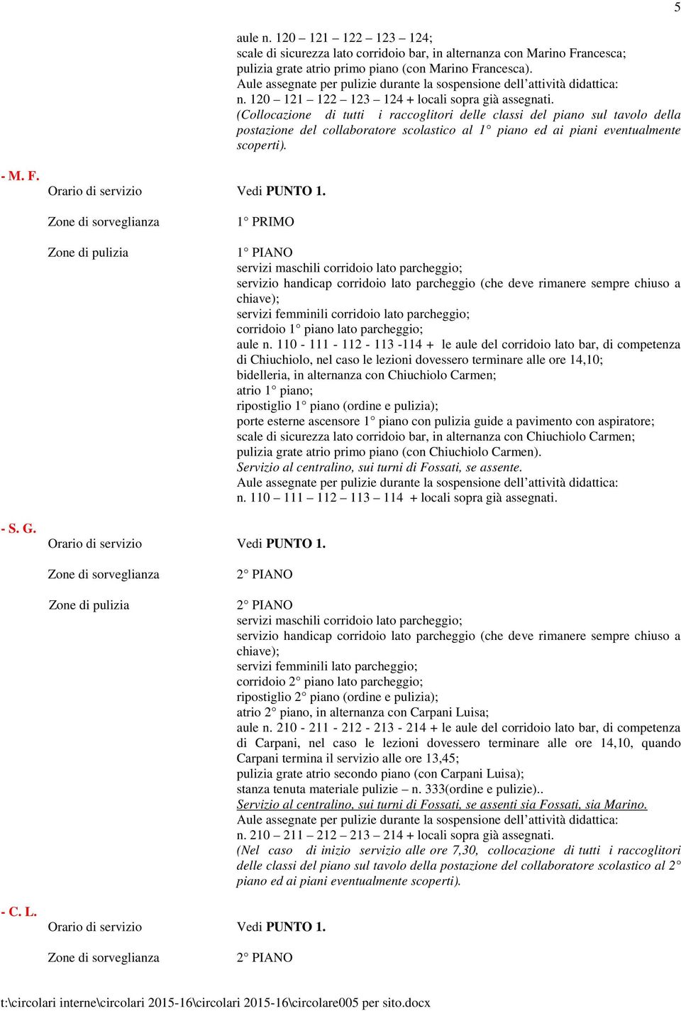 1 PRIMO 1 PIANO servizi maschili corridoio lato parcheggio; servizio handicap corridoio lato parcheggio (che deve rimanere sempre chiuso a chiave); servizi femminili corridoio lato parcheggio;