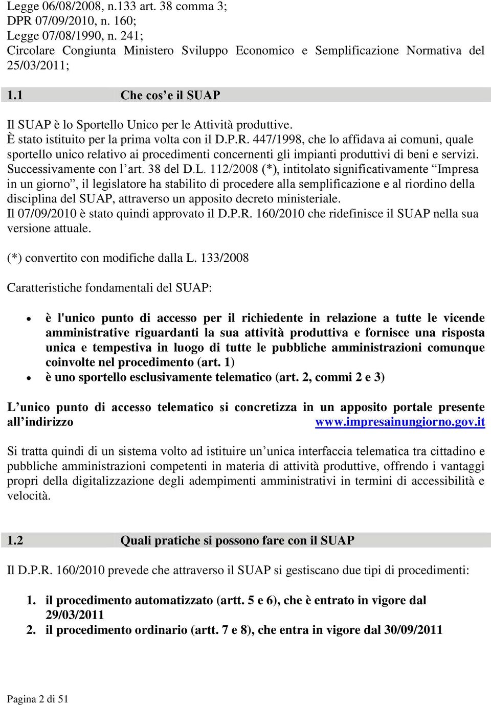 447/1998, che lo affidava ai comuni, quale sportello unico relativo ai procedimenti concernenti gli impianti produttivi di beni e servizi. Successivamente con l art. 38 del D.L.