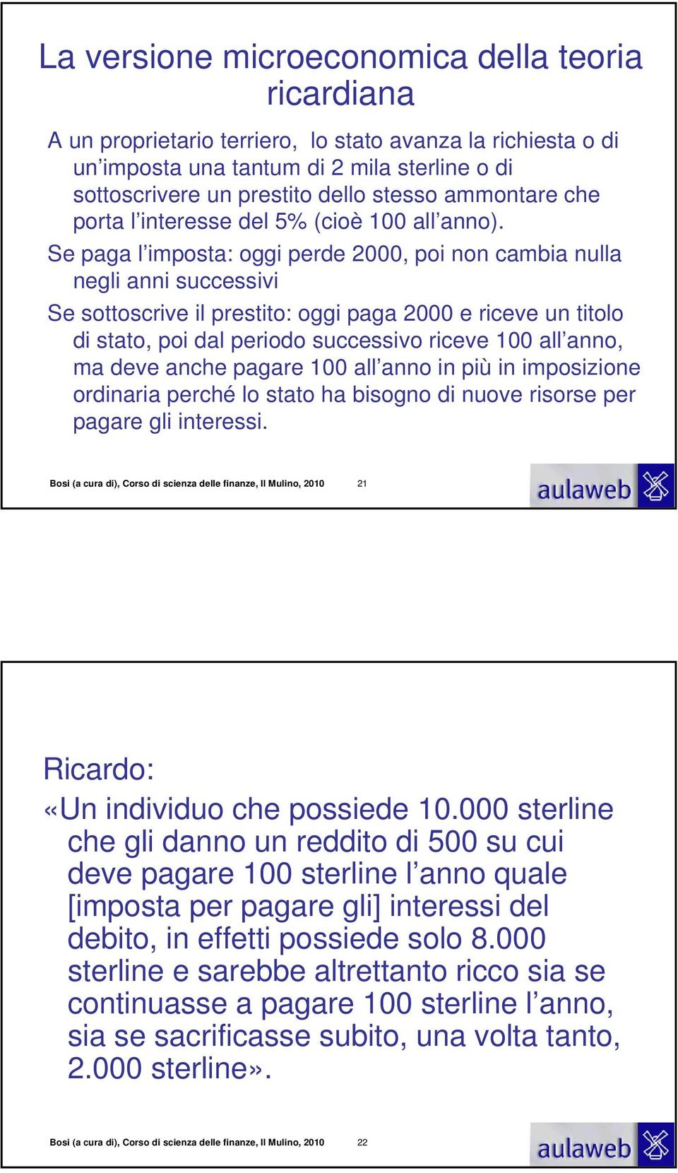 Se paga l imposta: oggi perde 2000, poi non cambia nulla negli anni successivi Se sottoscrive il prestito: oggi paga 2000 e riceve un titolo di stato, poi dal periodo successivo riceve 100 all anno,