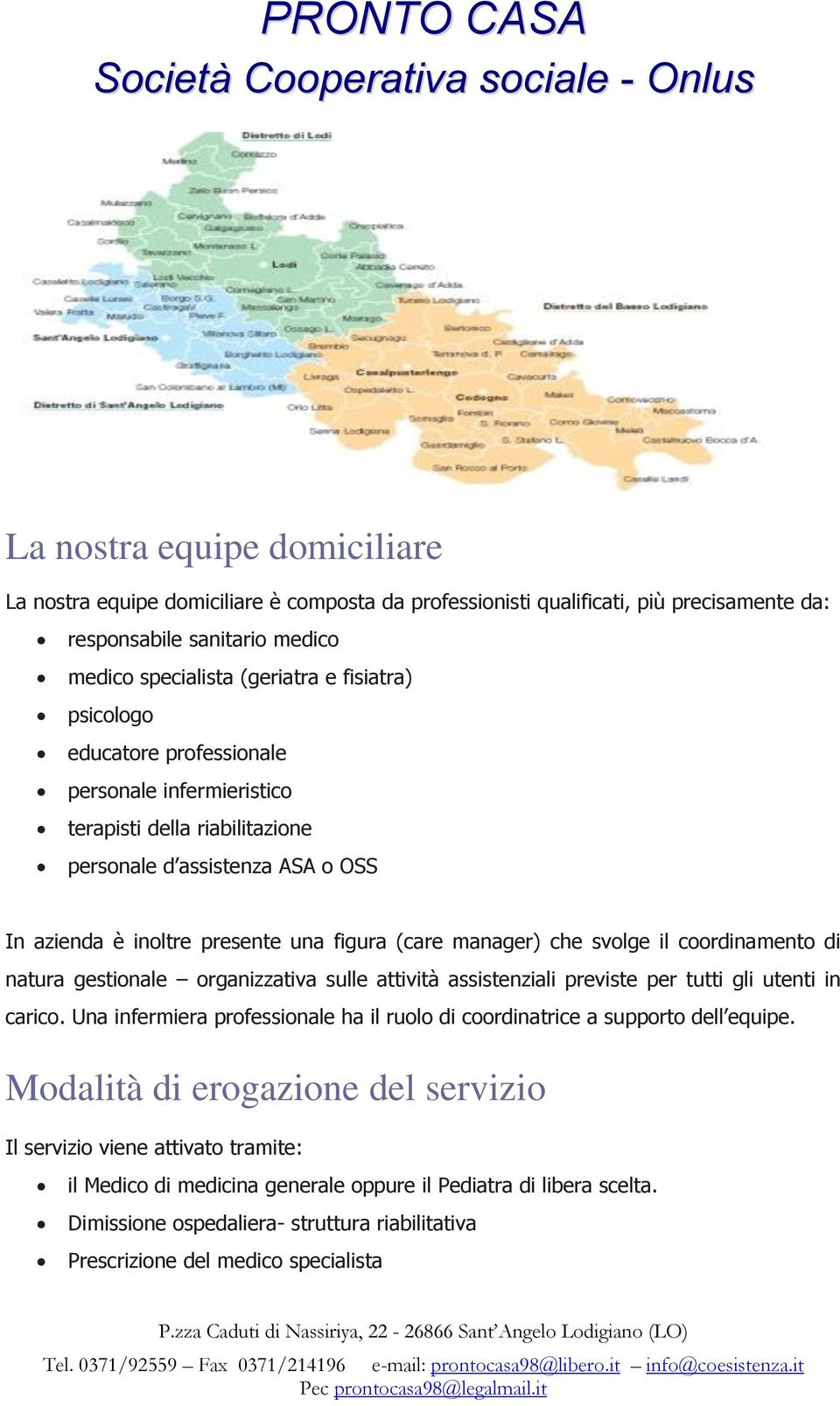 coordinamento di natura gestionale organizzativa sulle attività assistenziali previste per tutti gli utenti in carico. Una infermiera professionale ha il ruolo di coordinatrice a supporto dell equipe.