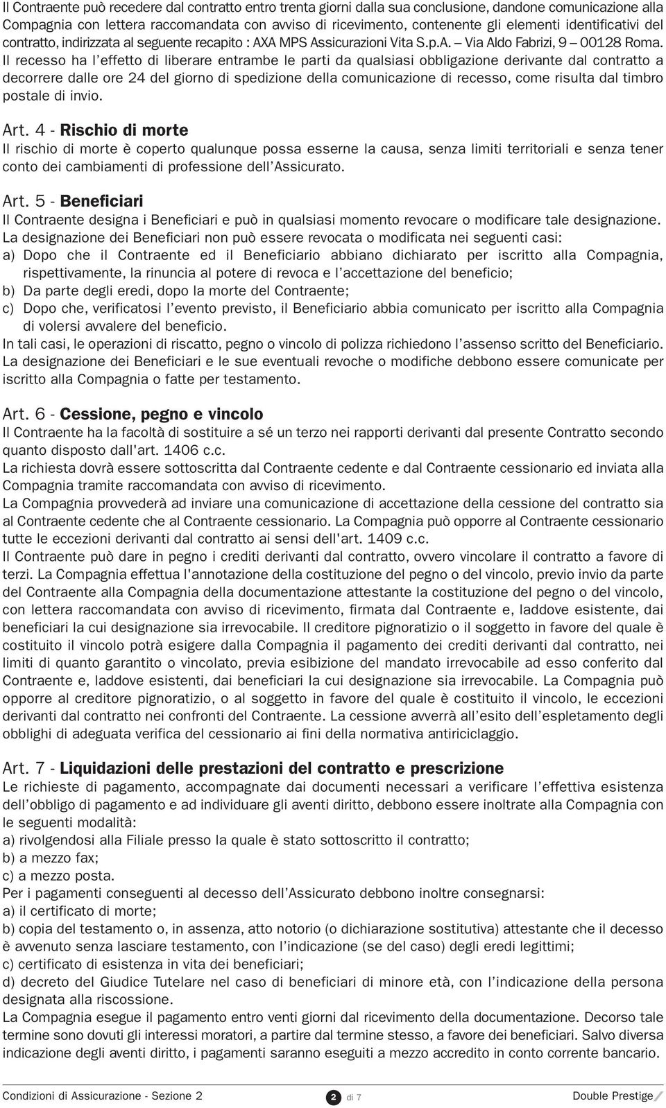 Il recesso ha l effetto di liberare entrambe le parti da qualsiasi obbligazione derivante dal contratto a decorrere dalle ore 24 del giorno di spedizione della comunicazione di recesso, come risulta