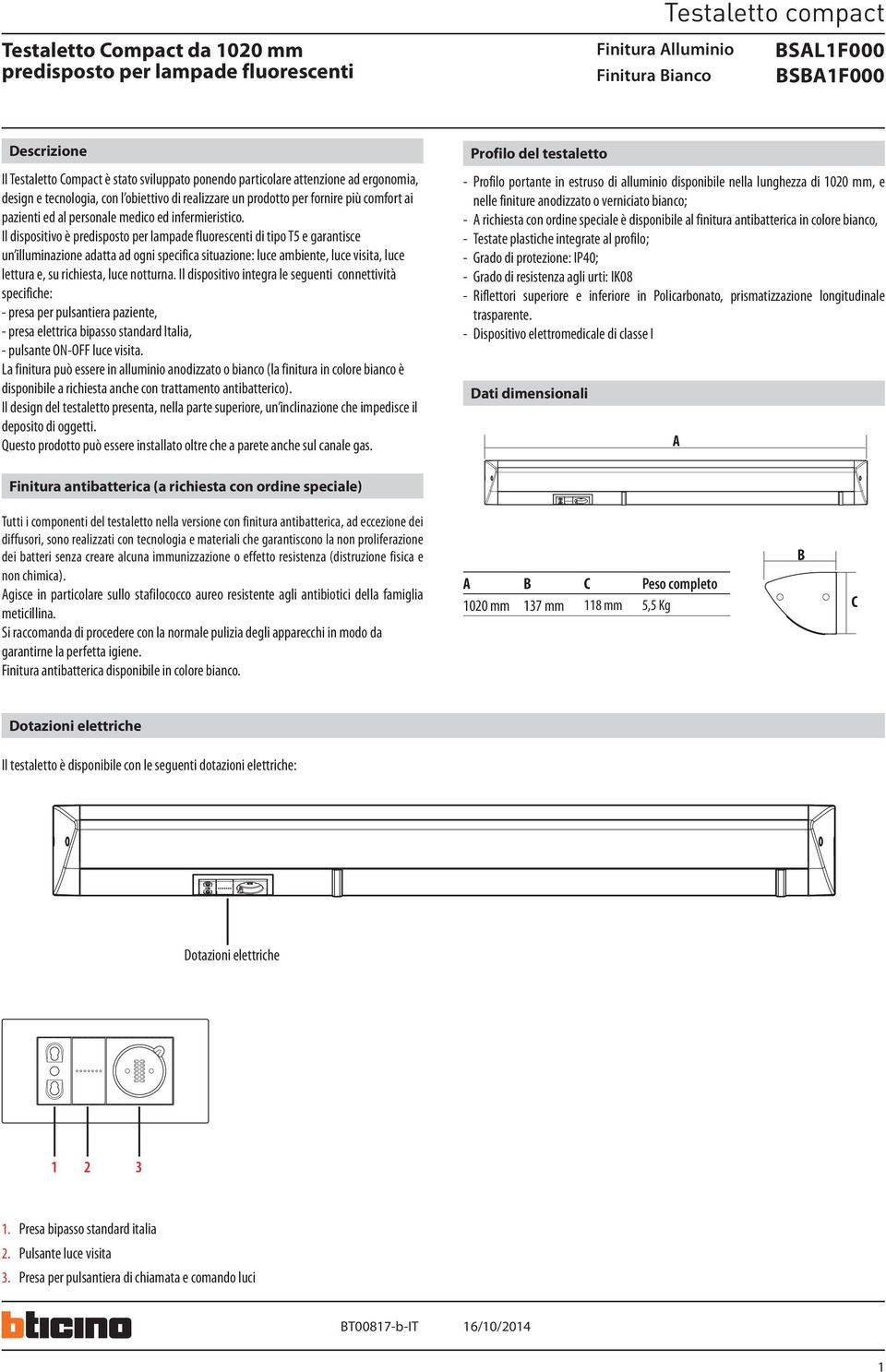 Il dispositivo è di tipo T e garantisce un illuminazione adatta ad ogni specifica situazione: luce ambiente, luce visita, luce lettura e, su richiesta, luce notturna.