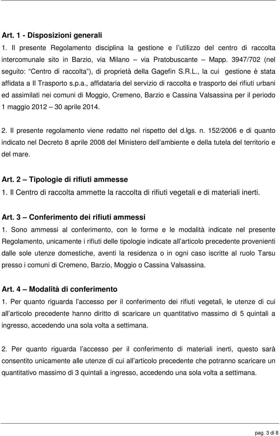 colta ), di proprietà della Gagefin S.R.L., la cui gestione è stata affidata a Il Trasporto s.p.a., affidataria del servizio di raccolta e trasporto dei rifiuti urbani ed assimilati nei comuni di Moggio, Cremeno, Barzio e Cassina Valsassina per il periodo 1 maggio 2012 30 aprile 2014.