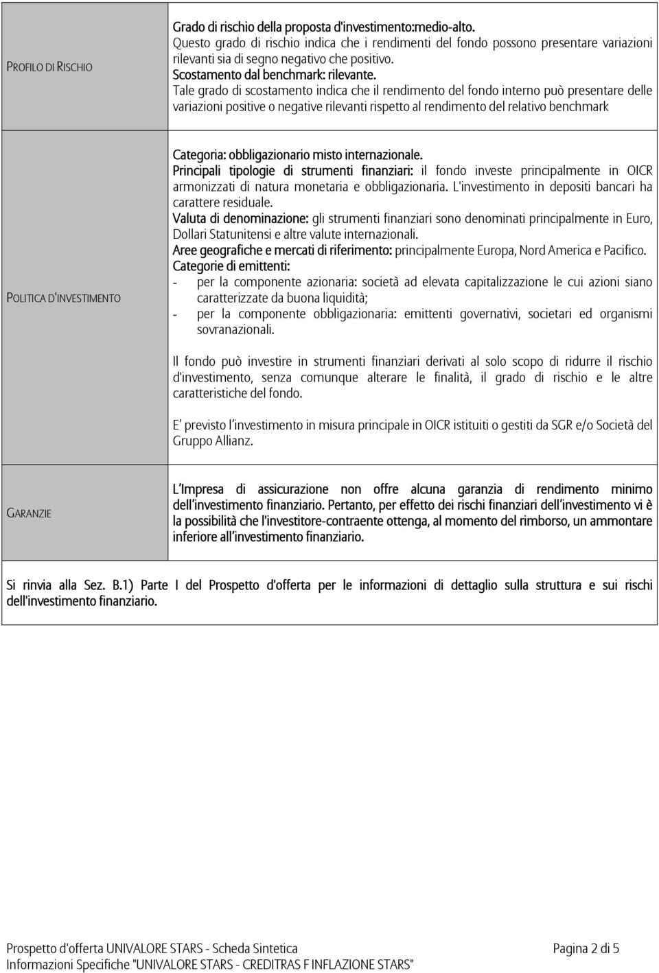 Tale grado di scostamento indica che il rendimento del fondo interno può presentare delle variazioni positive o negative rilevanti rispetto al rendimento del relativo benchmark POLITICA