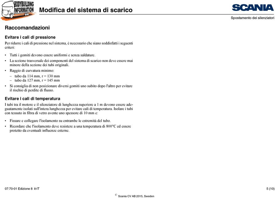 Raggio di curvatura minimo: tubo da 114 mm, r = 130 mm tubo da 127 mm, r = 145 mm Si consiglia di non posizionare diversi gomiti uno subito dopo l'altro per evitare il rischio di perdite di flusso.