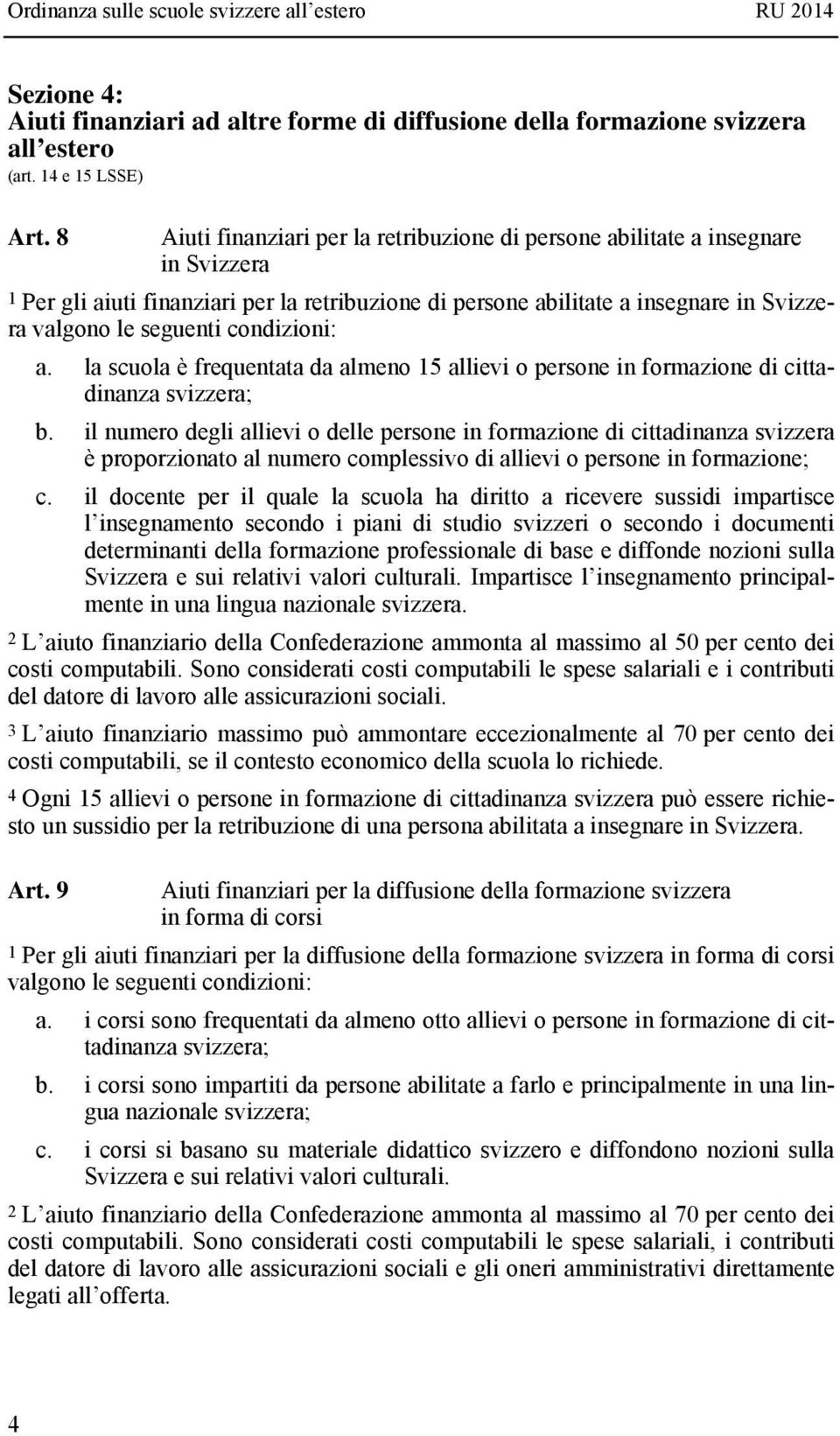 condizioni: a. la scuola è frequentata da almeno 15 allievi o persone in formazione di cittadinanza svizzera; b.