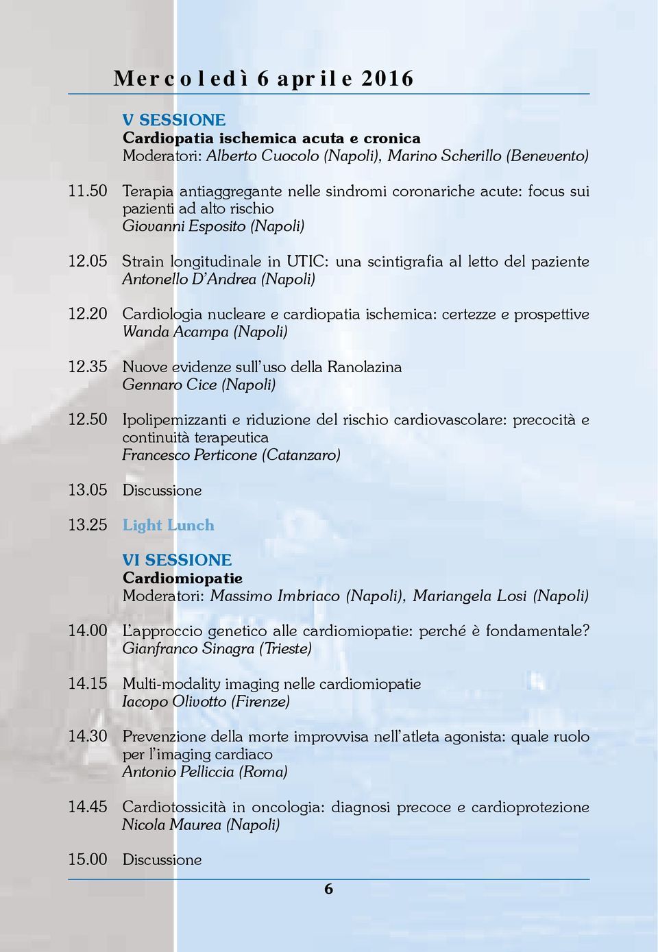 05 Strain longitudinale in UTIC: una scintigrafia al letto del paziente Antonello D Andrea (Napoli) 12.20 Cardiologia nucleare e cardiopatia ischemica: certezze e prospettive Wanda Acampa (Napoli) 12.