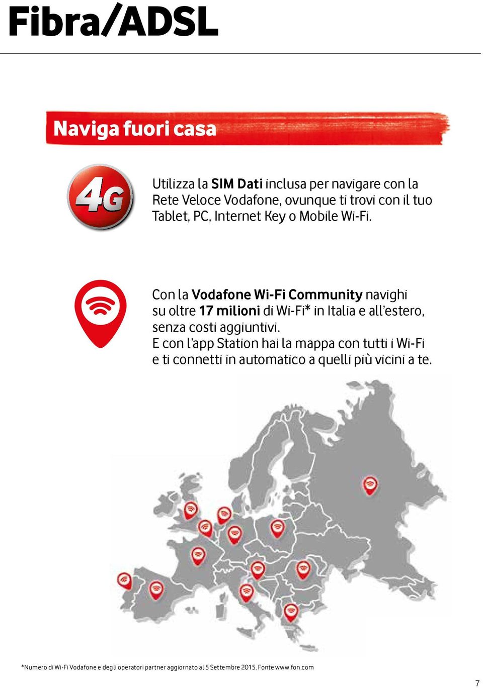 Con la Vodafone Wi-Fi Community navighi su oltre 17 milioni di Wi-Fi* in Italia e all estero, senza costi aggiuntivi.