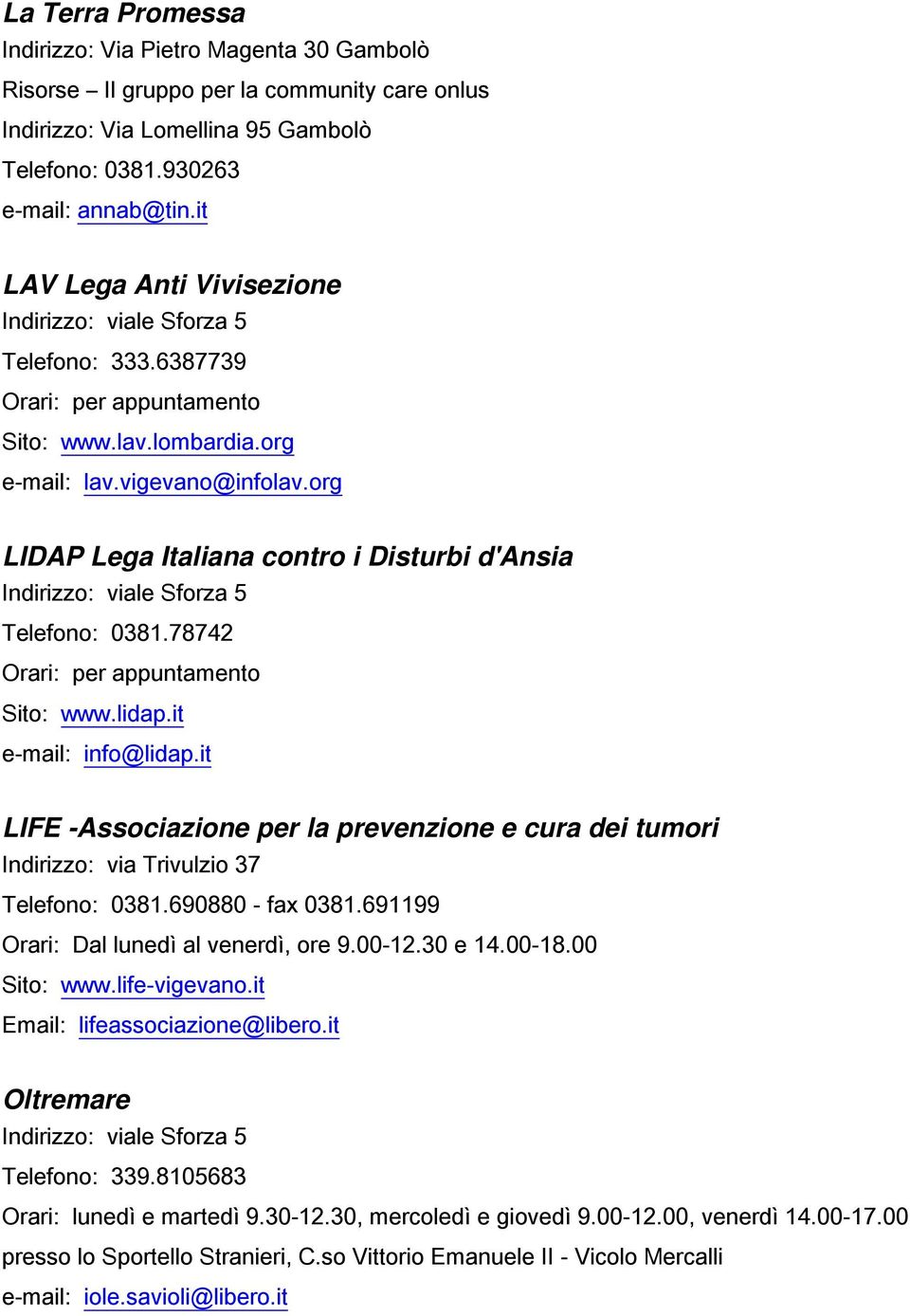 it e-mail: info@lidap.it LIFE -Associazione per la prevenzione e cura dei tumori Indirizzo: via Trivulzio 37 Telefono: 0381.690880 - fax 0381.691199 Orari: Dal lunedì al venerdì, ore 9.00-12.30 e 14.