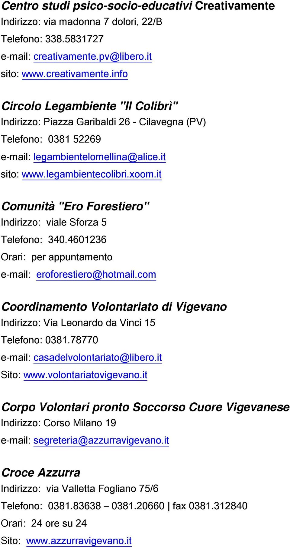 xoom.it Comunità "Ero Forestiero" Telefono: 340.4601236 e-mail: eroforestiero@hotmail.com Coordinamento Volontariato di Vigevano Indirizzo: Via Leonardo da Vinci 15 Telefono: 0381.