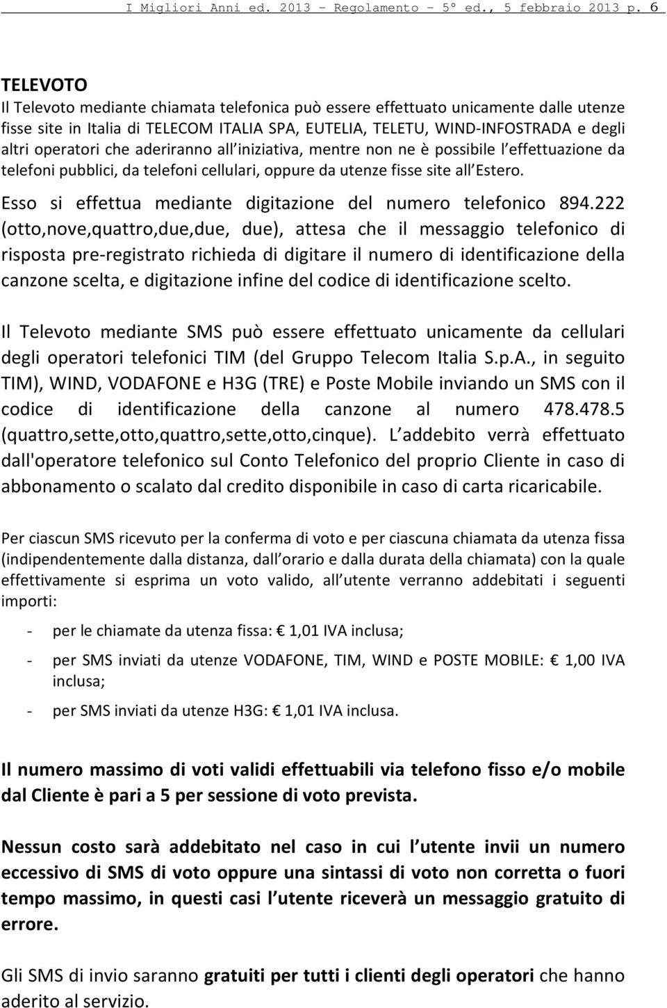 che aderiranno all iniziativa, mentre non ne è possibile l effettuazione da telefoni pubblici, da telefoni cellulari, oppure da utenze fisse site all Estero.