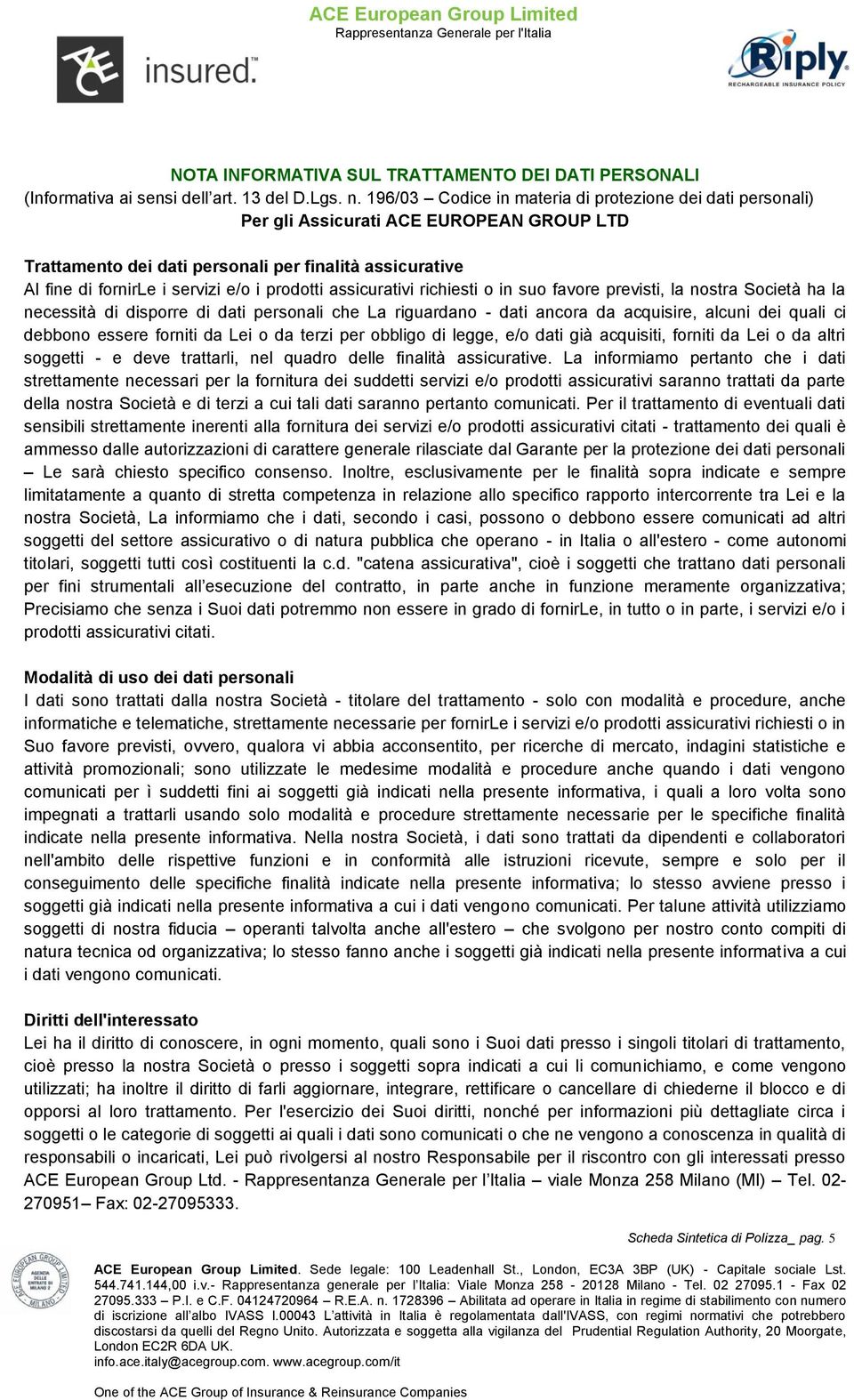 prodotti assicurativi richiesti o in suo favore previsti, la nostra Società ha la necessità di disporre di dati personali che La riguardano - dati ancora da acquisire, alcuni dei quali ci debbono