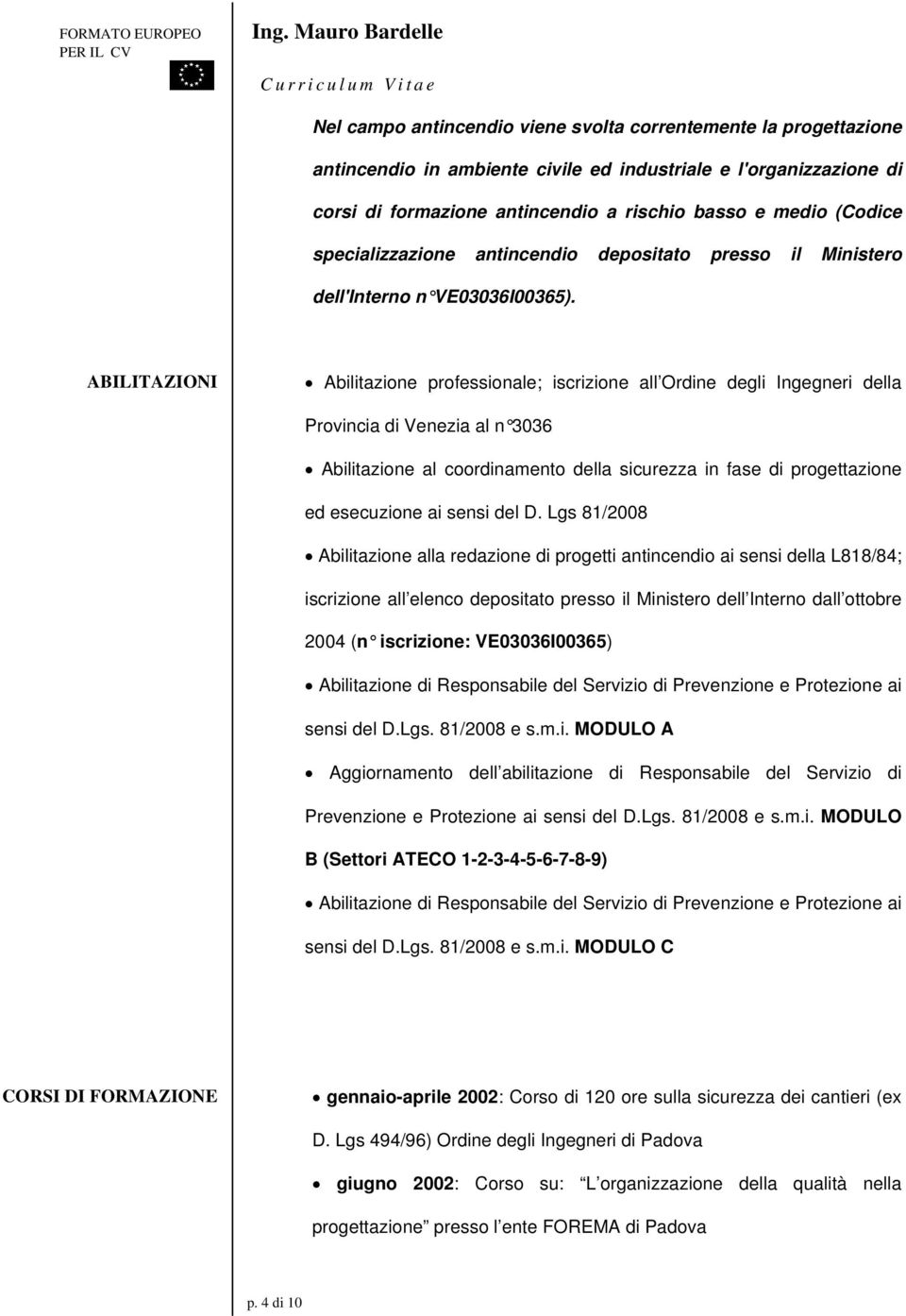 ABILITAZIONI Abilitazione professionale; iscrizione all Ordine degli Ingegneri della Provincia di al n 3036 Abilitazione al coordinamento della sicurezza in fase di progettazione ed esecuzione ai