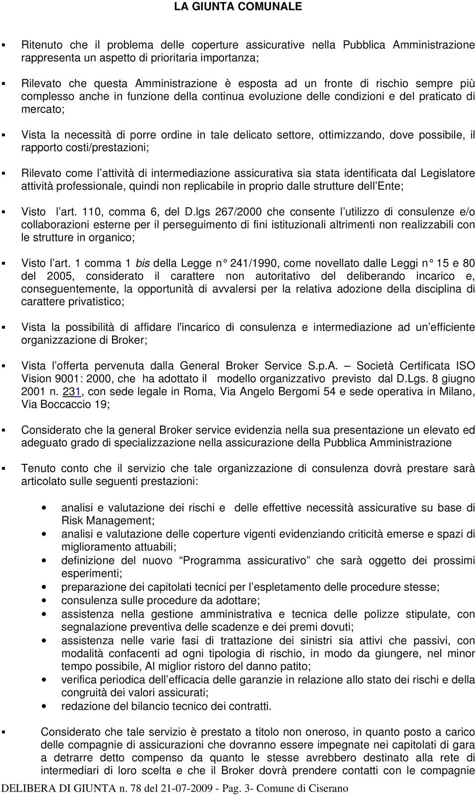 ottimizzando, dove possibile, il rapporto costi/prestazioni; Rilevato come l attività di intermediazione assicurativa sia stata identificata dal Legislatore attività professionale, quindi non