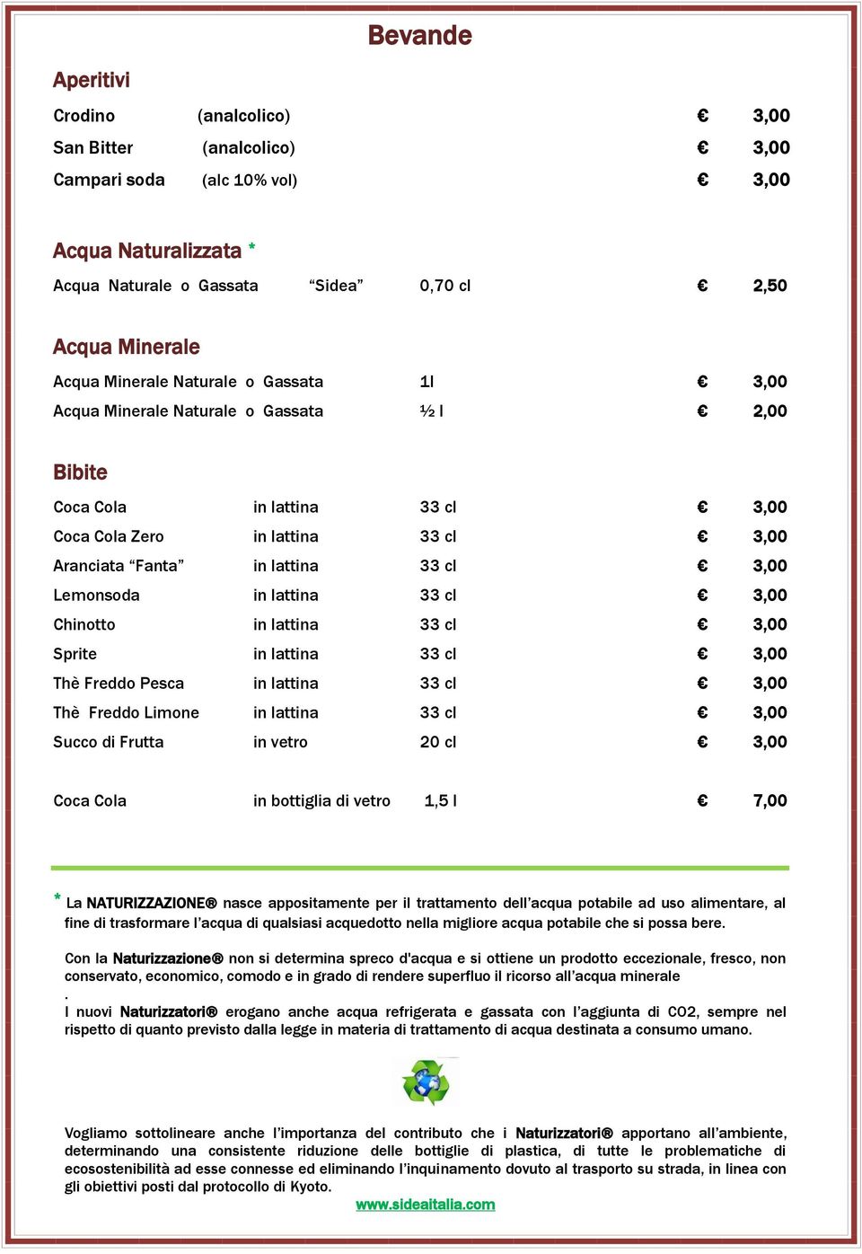 Lemonsoda in lattina 33 cl 3,00 Chinotto in lattina 33 cl 3,00 Sprite in lattina 33 cl 3,00 Thè Freddo Pesca in lattina 33 cl 3,00 Thè Freddo Limone in lattina 33 cl 3,00 Succo di Frutta in vetro 20