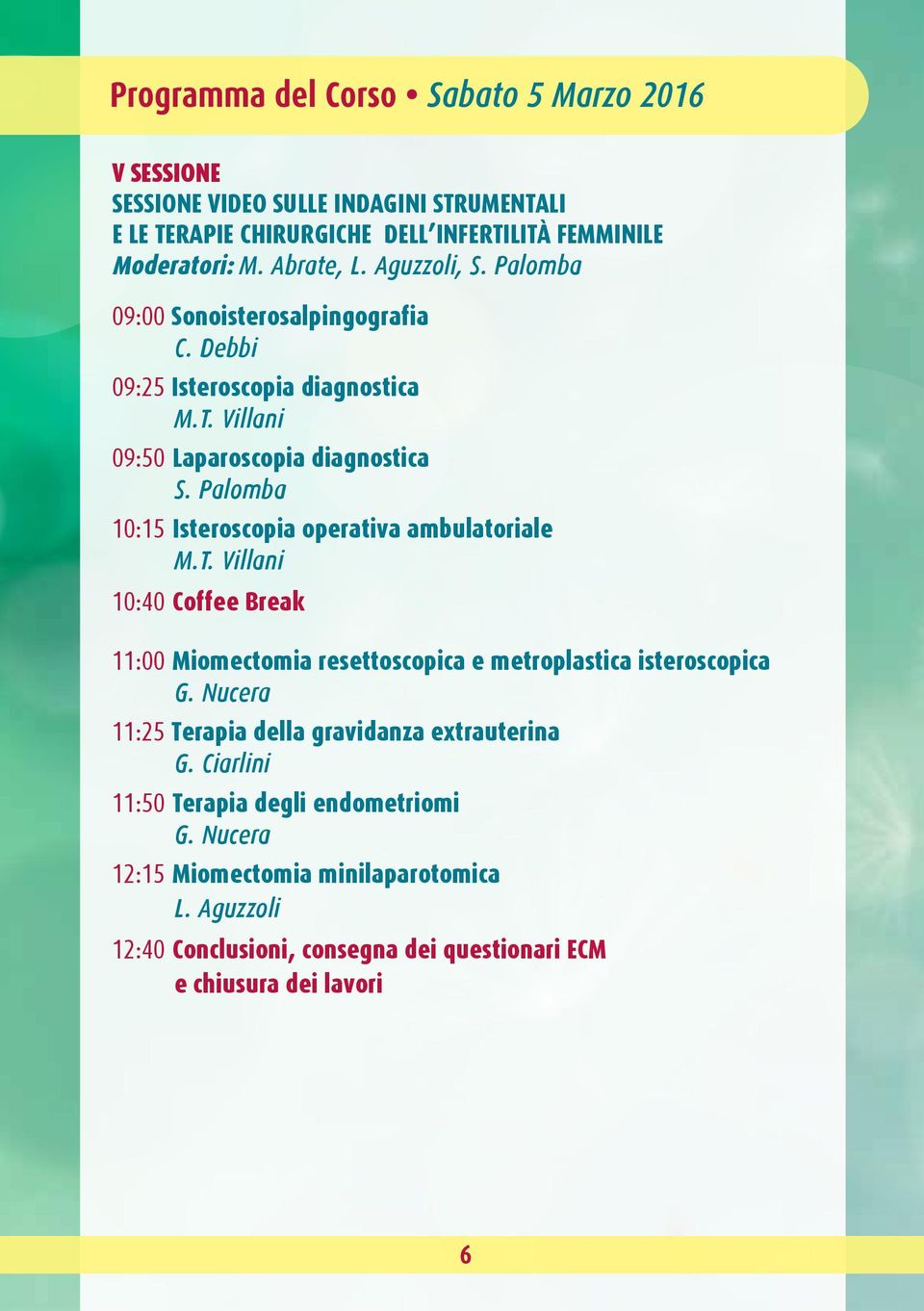 Debbi 09:25 Isteroscopia diagnostica 09:50 Laparoscopia diagnostica 10:15 Isteroscopia operativa ambulatoriale 10:40 Coffee Break 11:00