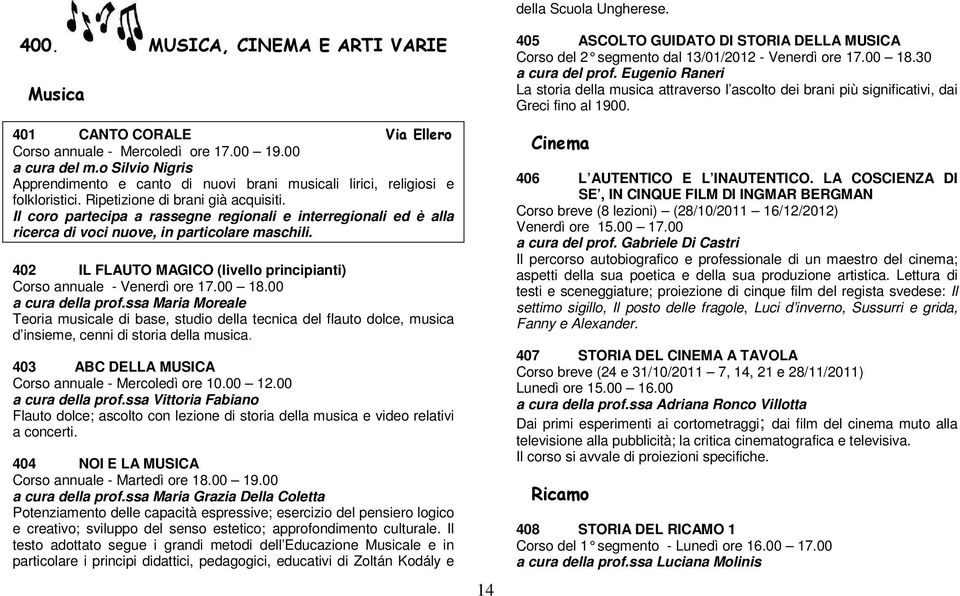 Il coro partecipa a rassegne regionali e interregionali ed è alla ricerca di voci nuove, in particolare maschili. 402 IL FLAUTO MAGICO (livello principianti) Corso annuale - Venerdì ore 17.00 18.