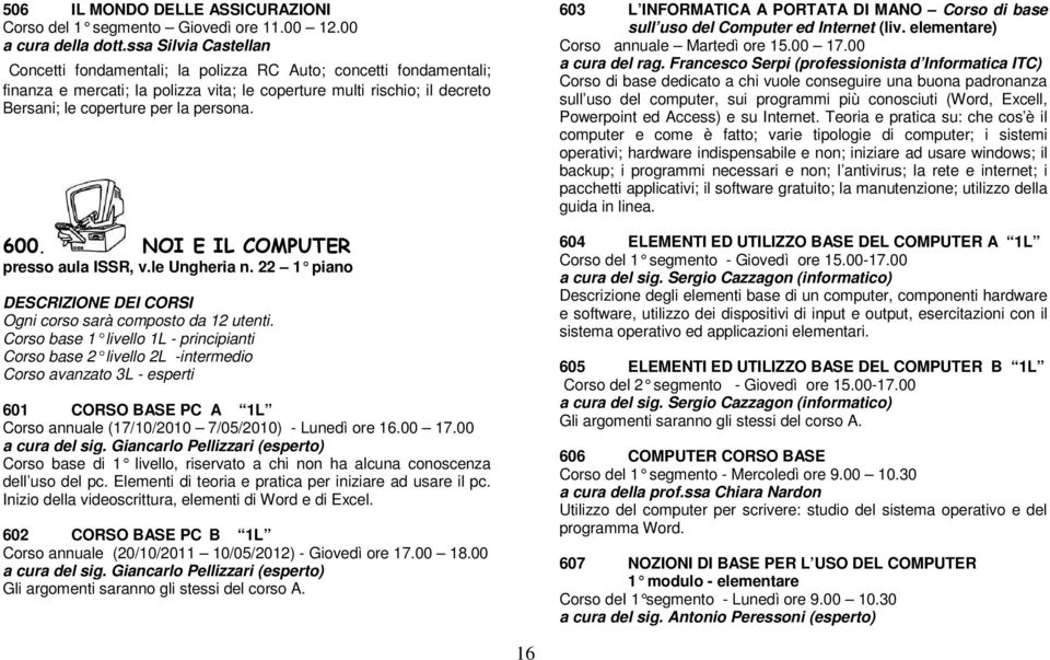 600. NOI E IL COMPUTER presso aula ISSR, v.le Ungheria n. 22 1 piano DESCRIZIONE DEI CORSI Ogni corso sarà composto da 12 utenti.