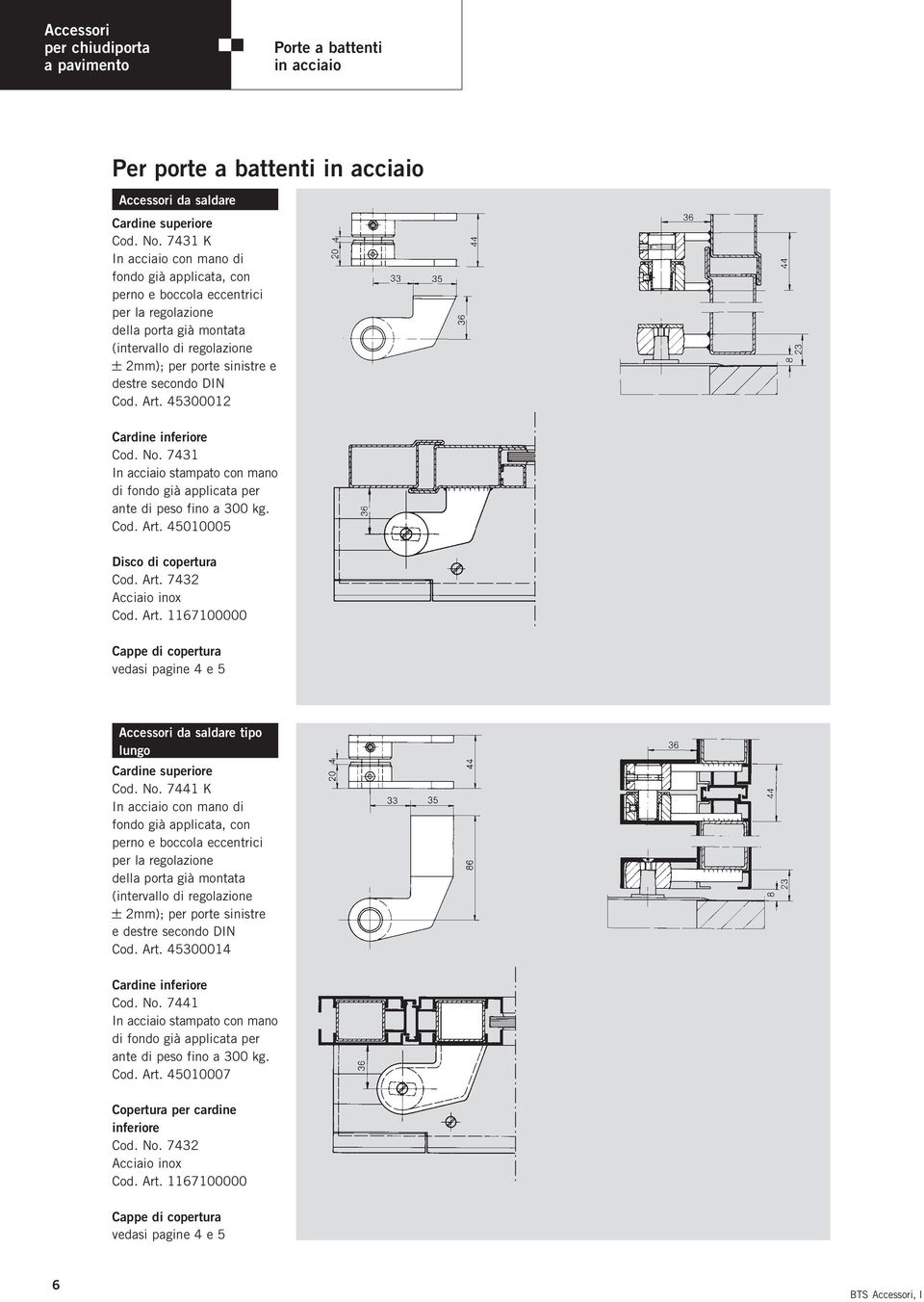 Cod. Art. 45300012 Cod. No. 7431 In acciaio stampato con mano di fondo già applicata per ante di peso fino a 300 kg. Cod. Art. 45010005 Disco di copertura Cod. Art. 7432 Acciaio inox Cod. Art. 1167100000 Cappe di copertura vedasi pagine 4 e 5 Accessori da saldare tipo lungo Cardine superiore Cod.