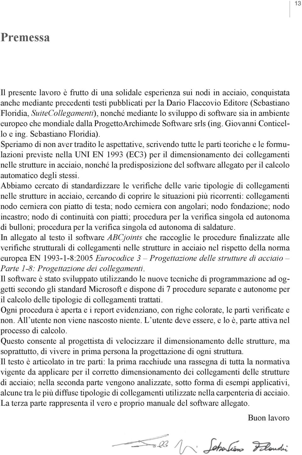 Speriamo di non aver tradito le aspettative, scrivendo tutte le parti teoriche e le formulazioni previste nella UNI EN 1993 (EC3) per il dimensionamento dei collegamenti nelle strutture in acciaio,